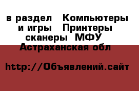  в раздел : Компьютеры и игры » Принтеры, сканеры, МФУ . Астраханская обл.